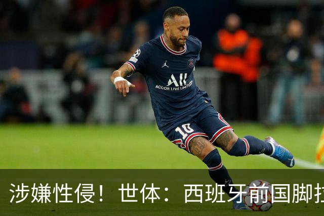 涉嫌性侵！世体：西班牙前国脚拉法·米尔预计至少被禁赛两年